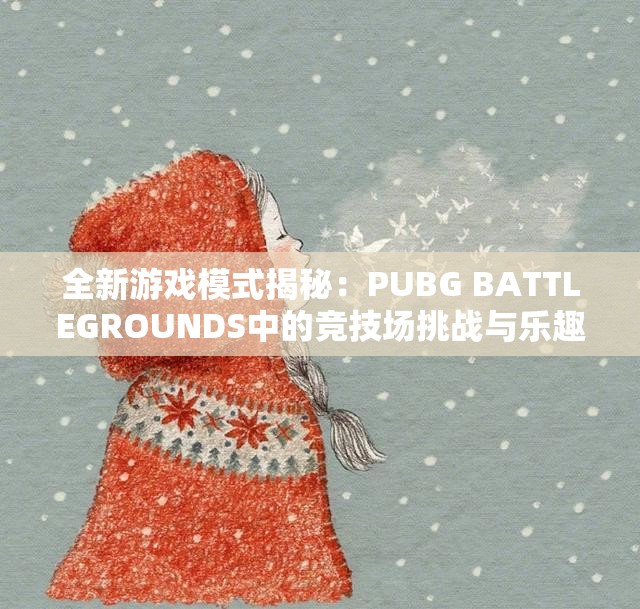 全新游戏模式揭秘：PUBG BATTLEGROUNDS中的竞技场挑战与乐趣