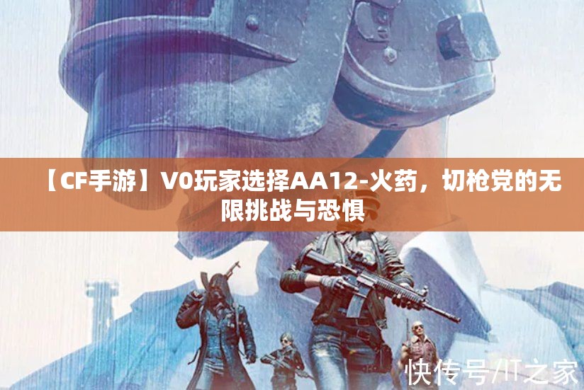 【CF手游】V0玩家选择AA12-火药，切枪党的无限挑战与恐惧