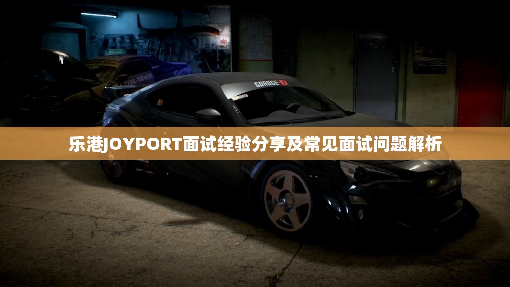 乐港JOYPORT面试经验分享及常见面试问题解析