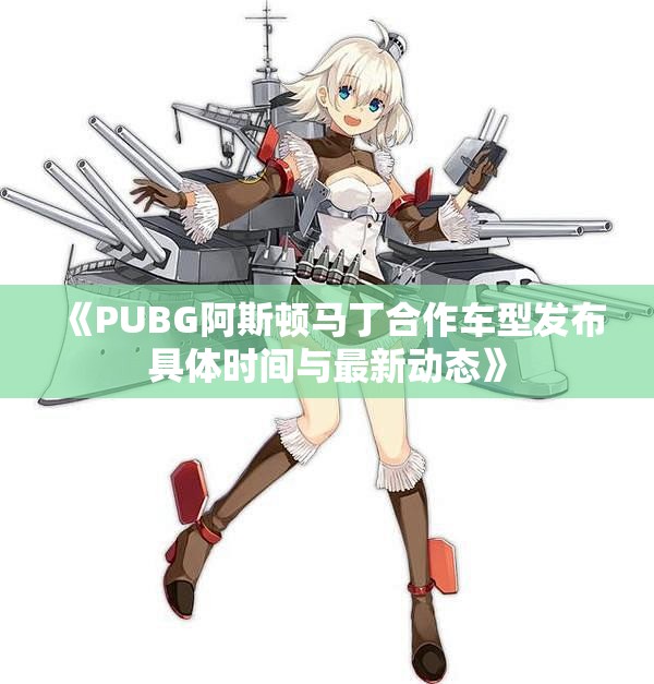 《PUBG阿斯顿马丁合作车型发布具体时间与最新动态》