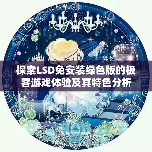 探索LSD免安装绿色版的极客游戏体验及其特色分析