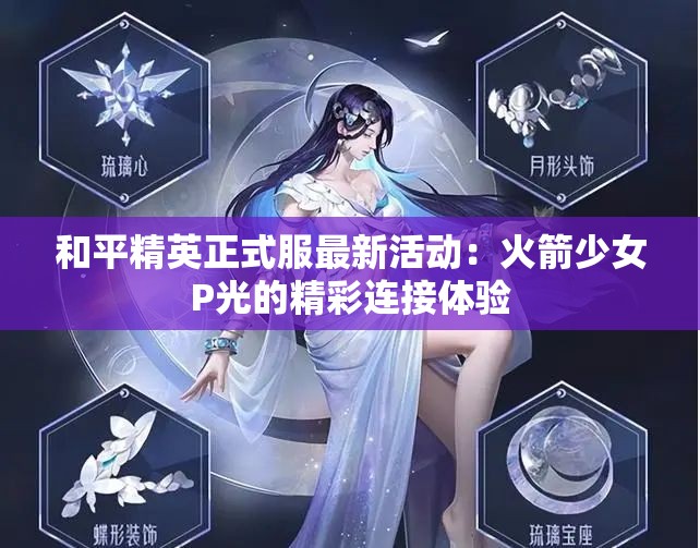 和平精英正式服最新活动：火箭少女P光的精彩连接体验