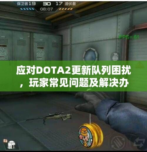 应对DOTA2更新队列困扰，玩家常见问题及解决办法汇总