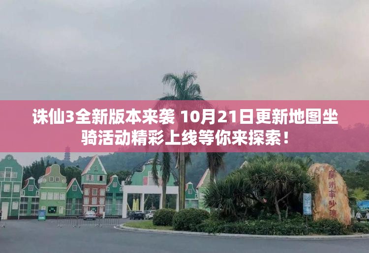 诛仙3全新版本来袭 10月21日更新地图坐骑活动精彩上线等你来探索！