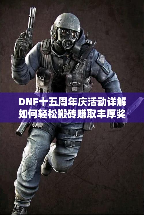 DNF十五周年庆活动详解如何轻松搬砖赚取丰厚奖励