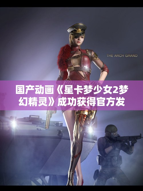 国产动画《星卡梦少女2梦幻精灵》成功获得官方发行许可