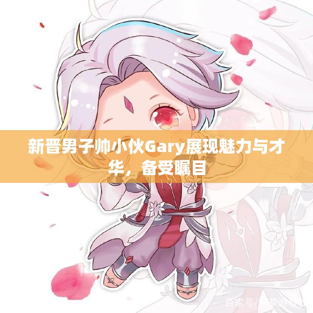 新晋男子帅小伙Gary展现魅力与才华，备受瞩目