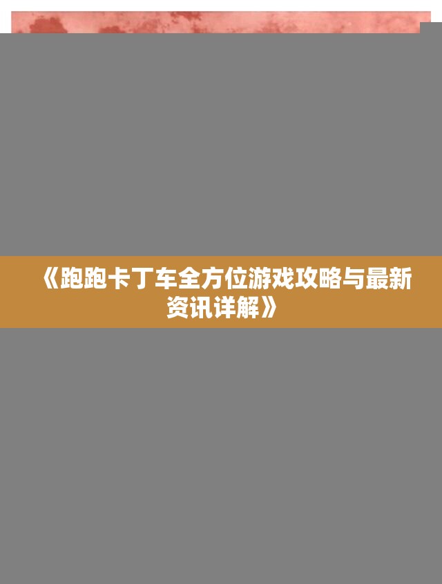 《跑跑卡丁车全方位游戏攻略与最新资讯详解》