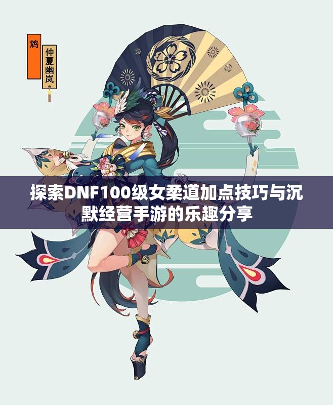 探索DNF100级女柔道加点技巧与沉默经营手游的乐趣分享