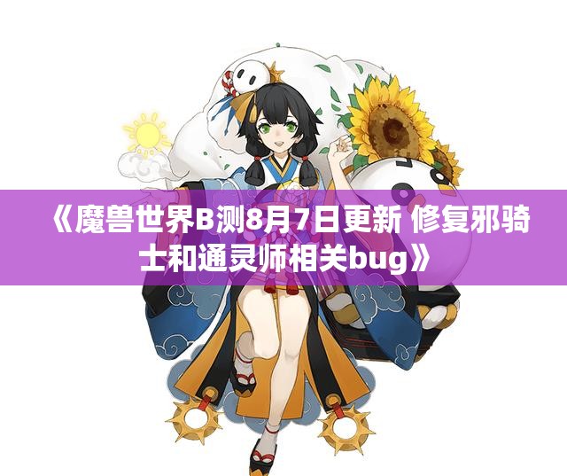 《魔兽世界B测8月7日更新 修复邪骑士和通灵师相关bug》