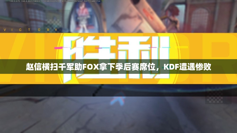 赵信横扫千军助FOX拿下季后赛席位，KDF遭遇惨败