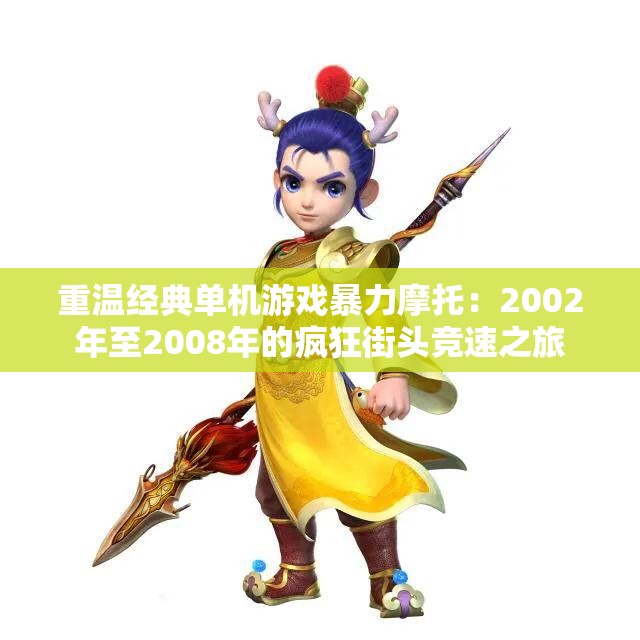 重温经典单机游戏暴力摩托：2002年至2008年的疯狂街头竞速之旅