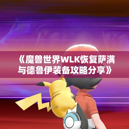 《魔兽世界WLK恢复萨满与德鲁伊装备攻略分享》