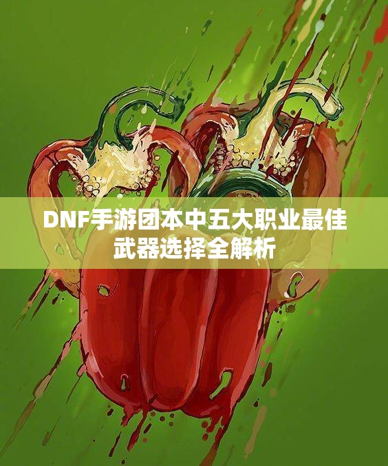 DNF手游团本中五大职业最佳武器选择全解析