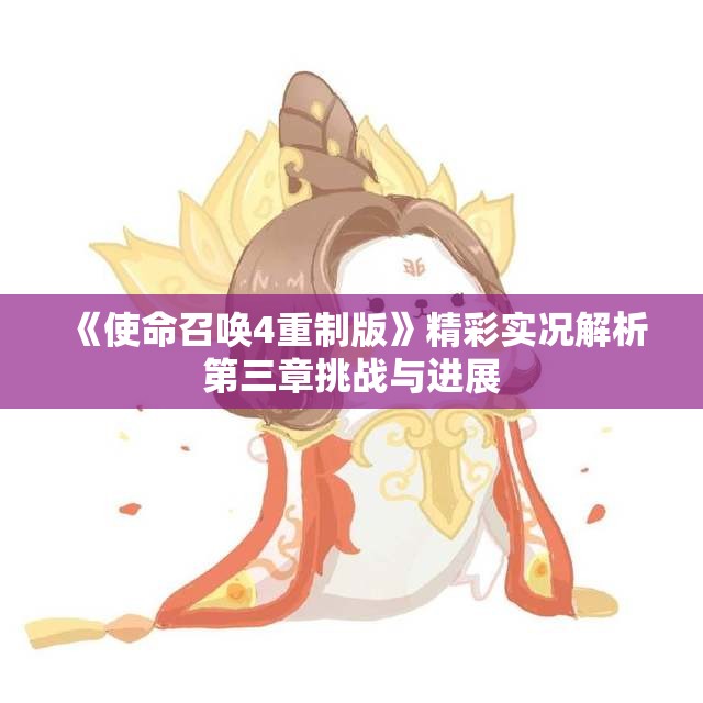 《使命召唤4重制版》精彩实况解析第三章挑战与进展