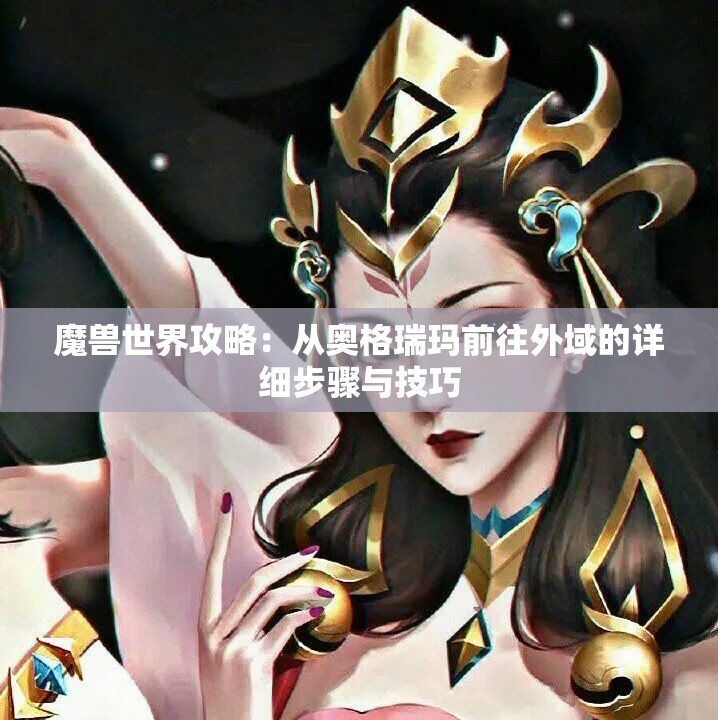 魔兽世界攻略：从奥格瑞玛前往外域的详细步骤与技巧