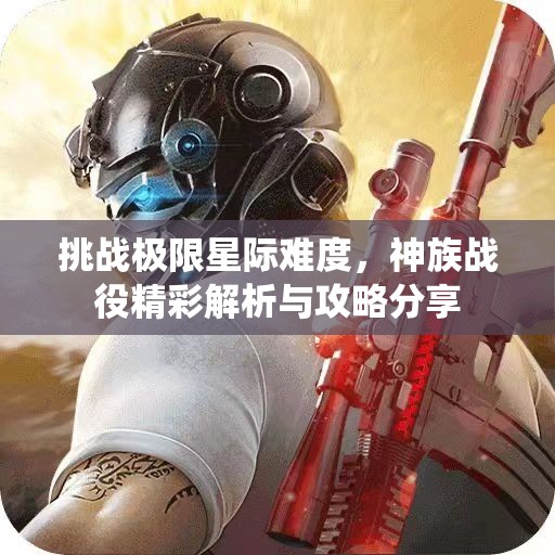 挑战极限星际难度，神族战役精彩解析与攻略分享