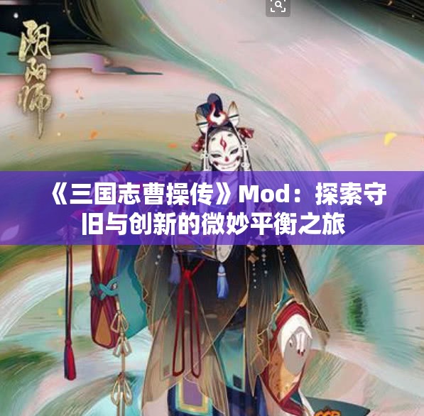 《三国志曹操传》Mod：探索守旧与创新的微妙平衡之旅