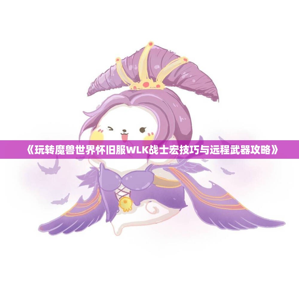 《玩转魔兽世界怀旧服WLK战士宏技巧与远程武器攻略》