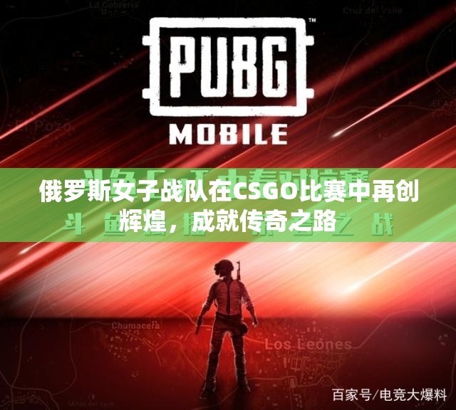 俄罗斯女子战队在CSGO比赛中再创辉煌，成就传奇之路