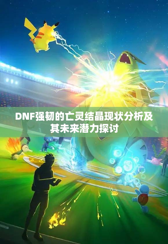 DNF强韧的亡灵结晶现状分析及其未来潜力探讨