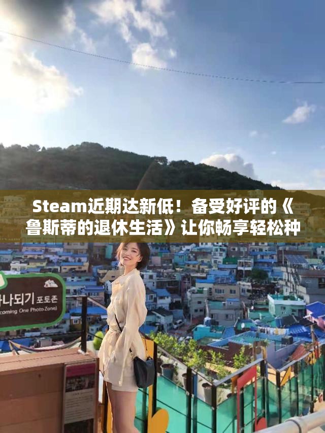 Steam近期达新低！备受好评的《鲁斯蒂的退休生活》让你畅享轻松种田乐趣