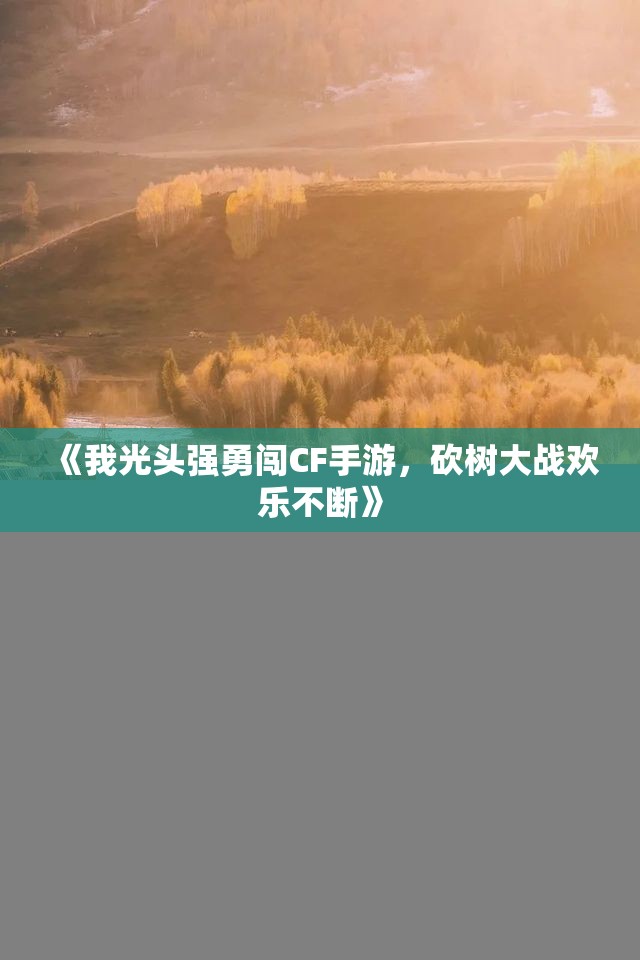 《我光头强勇闯CF手游，砍树大战欢乐不断》