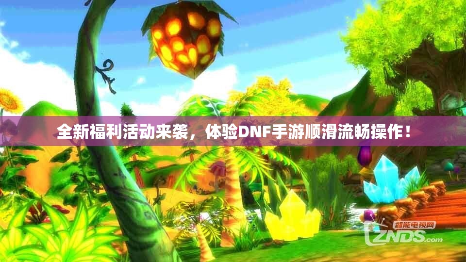 全新福利活动来袭，体验DNF手游顺滑流畅操作！