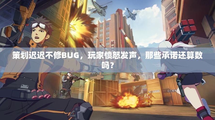 策划迟迟不修BUG，玩家愤怒发声，那些承诺还算数吗？