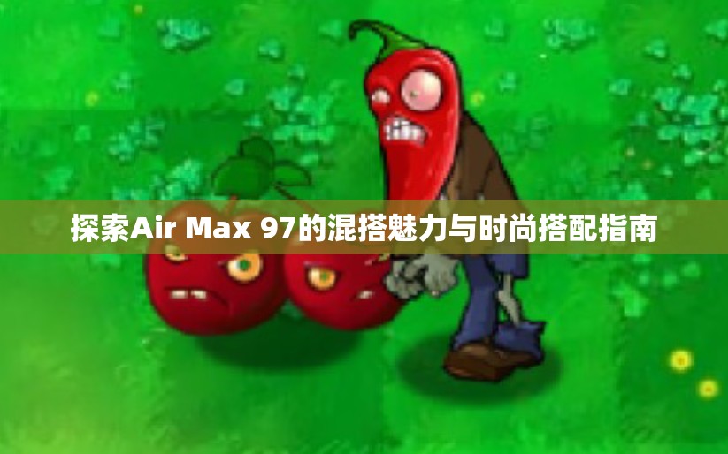 探索Air Max 97的混搭魅力与时尚搭配指南