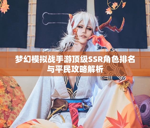 梦幻模拟战手游顶级SSR角色排名与平民攻略解析