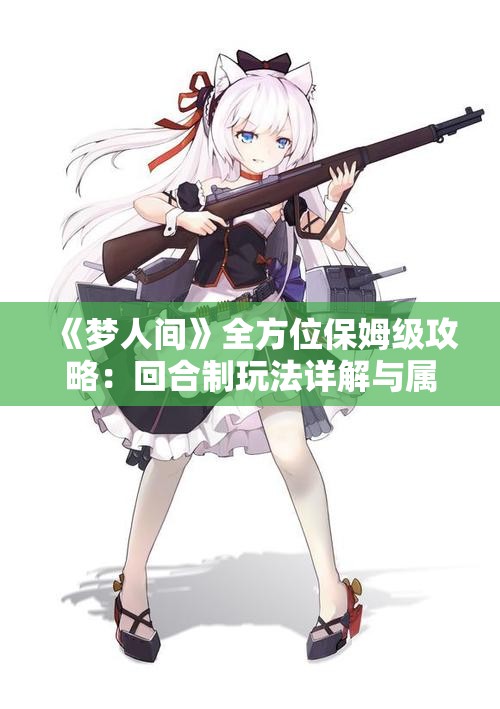 《梦人间》全方位保姆级攻略：回合制玩法详解与属性优化合集