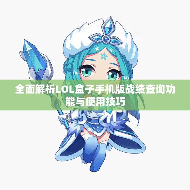 全面解析LOL盒子手机版战绩查询功能与使用技巧