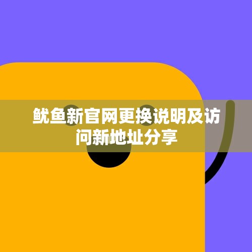 鱿鱼新官网更换说明及访问新地址分享