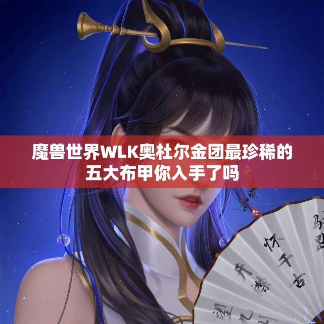 魔兽世界WLK奥杜尔金团最珍稀的五大布甲你入手了吗