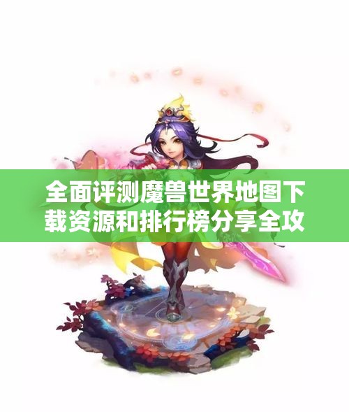 全面评测魔兽世界地图下载资源和排行榜分享全攻略