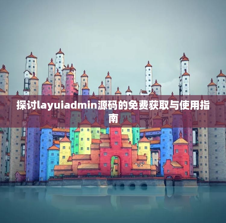 探讨layuiadmin源码的免费获取与使用指南