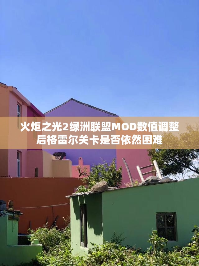 火炬之光2绿洲联盟MOD数值调整后格雷尔关卡是否依然困难