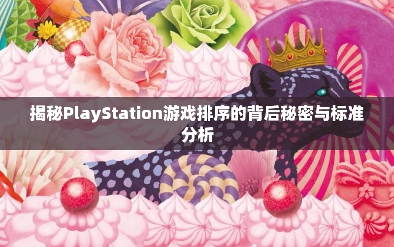 揭秘PlayStation游戏排序的背后秘密与标准分析