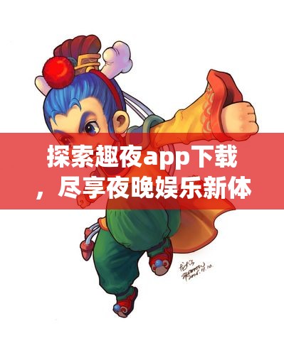 探索趣夜app下载，尽享夜晚娱乐新体验与乐趣