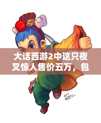 大话西游2中这只夜叉惊人售价五万，包亲密值一个亿内幕揭秘