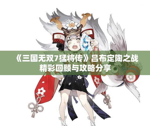 《三国无双7猛将传》吕布定陶之战精彩回顾与攻略分享