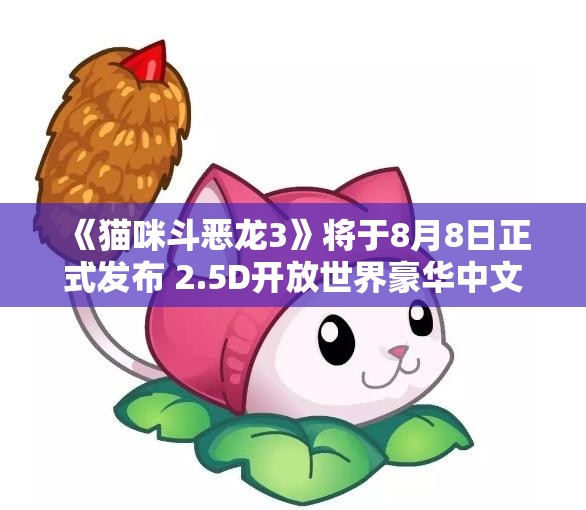 《猫咪斗恶龙3》将于8月8日正式发布 2.5D开放世界豪华中文版抢先体验