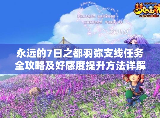 永远的7日之都羽弥支线任务全攻略及好感度提升方法详解