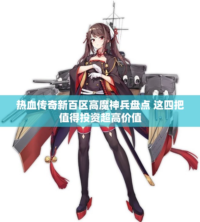 热血传奇新百区高魔神兵盘点 这四把值得投资超高价值