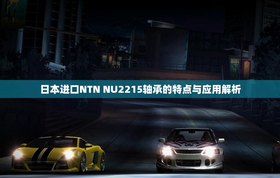 日本进口NTN NU2215轴承的特点与应用解析