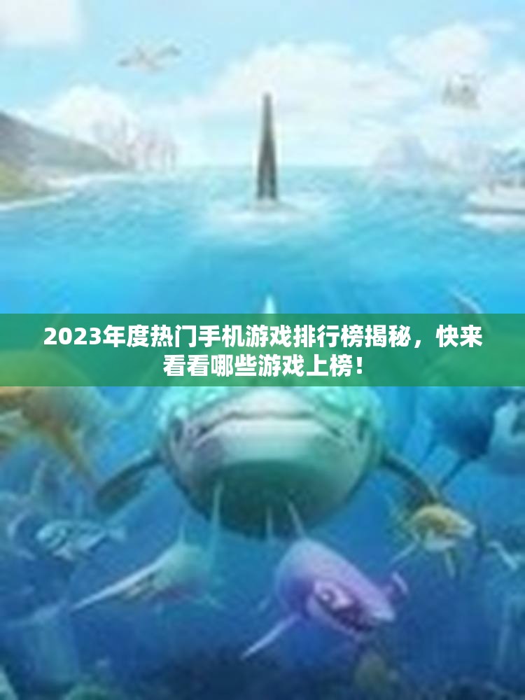 2023年度热门手机游戏排行榜揭秘，快来看看哪些游戏上榜！