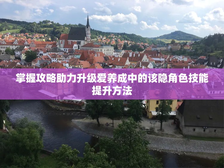 掌握攻略助力升级爱养成中的该隐角色技能提升方法