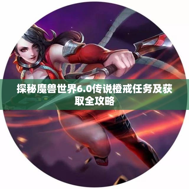 探秘魔兽世界6.0传说橙戒任务及获取全攻略