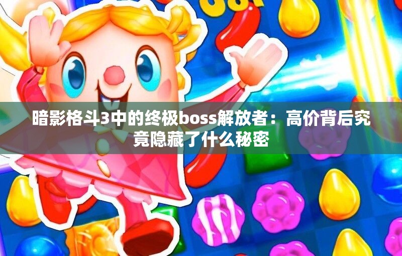 暗影格斗3中的终极boss解放者：高价背后究竟隐藏了什么秘密